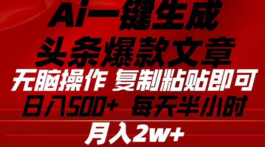 Ai一键生成头条爆款文章 复制粘贴即可简单易上手小白首选 日入500+|琦哥资源