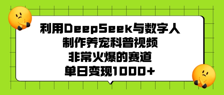 利用DeepSeek与数字人制作养宠科普视频，非常火爆的赛道，单日变现1000+|琦哥资源