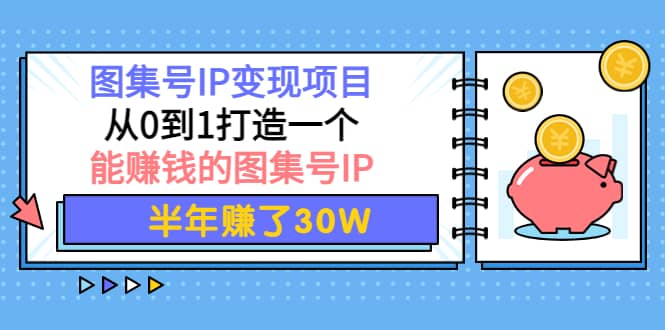 图集号IP变现项目：从0到1打造一个能赚钱的图集号IP|琦哥资源