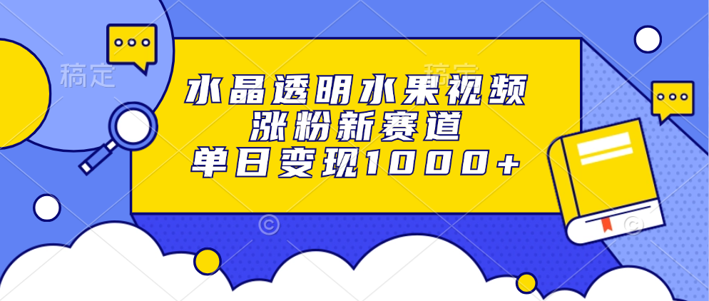 水晶透明水果视频，涨粉新赛道，单日变现1000+|琦哥资源