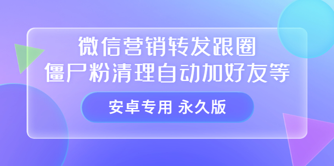【安卓专用】微信营销转发跟圈僵尸粉清理自动加好友等【永久版】|琦哥资源
