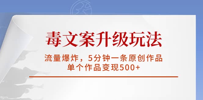 毒文案升级玩法，流量爆炸，5分钟一条原创作品，单个作品变现500+|琦哥资源