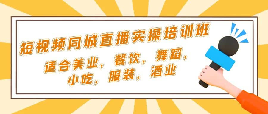 短视频同城·直播实操培训班：适合美业，餐饮，舞蹈，小吃，服装，酒业|琦哥资源