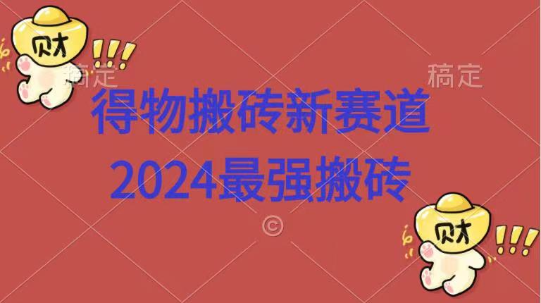 得物搬砖新赛道.2024最强搬砖|琦哥资源