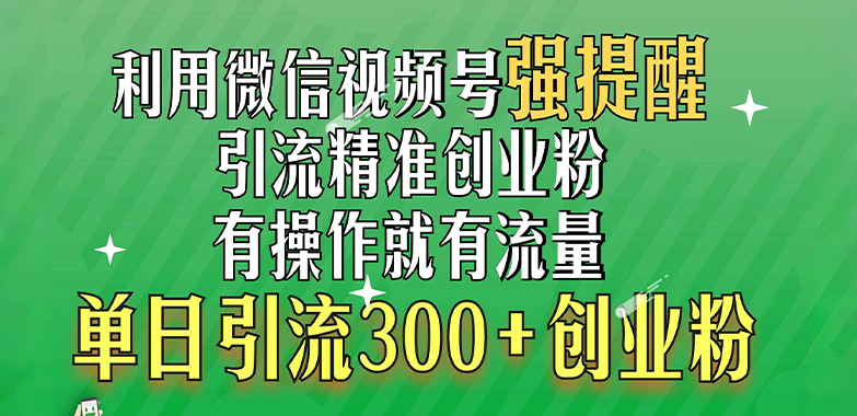 利用微信视频号“强提醒”功能，引流精准创业粉，有操作就有流量，单日引流300+创业粉|琦哥资源