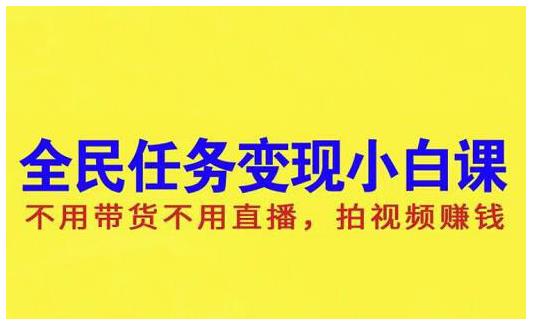 抖音全民任务变现小白课，不用带货不用直播，拍视频就能赚钱|琦哥资源