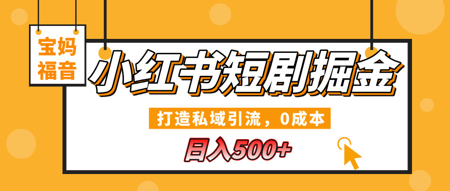 小红书短剧掘金，打造私域引流，0成本，宝妈福音日入500+|琦哥资源