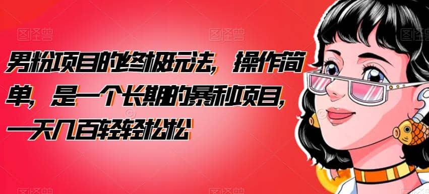 男粉项目的终极玩法，操作简单，是一个长期的暴利项目，一天几百轻轻松松【揭秘】|琦哥资源