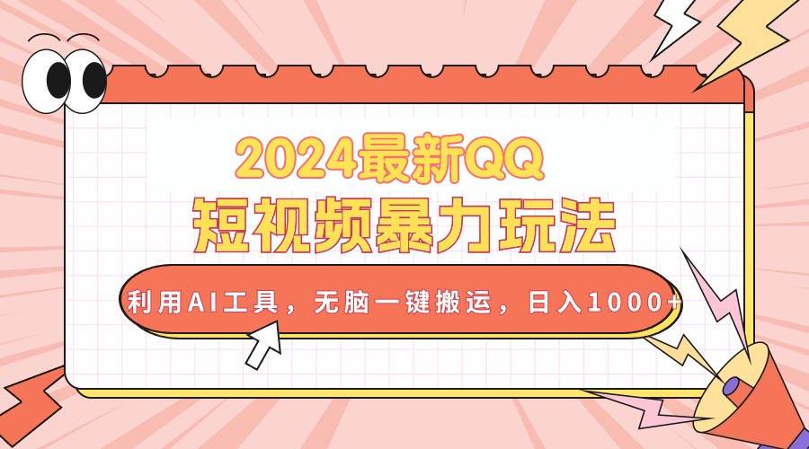2024最新QQ短视频暴力玩法，利用AI工具，无脑一键搬运，日入1000+|琦哥资源
