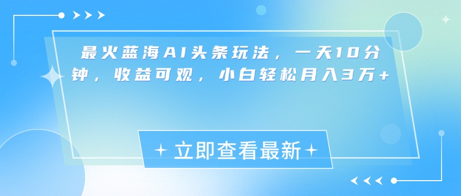最新蓝海AI头条玩法，一天10分钟，收益可观，小白轻松月入3万+|琦哥资源