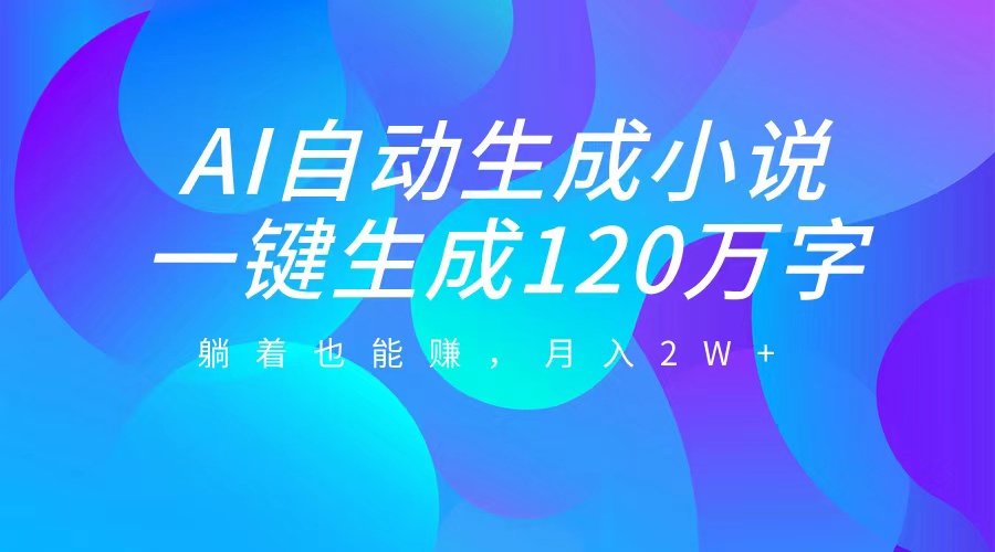 AI自动写小说，一键生成120万字，躺着也能赚，月入2W+|琦哥资源
