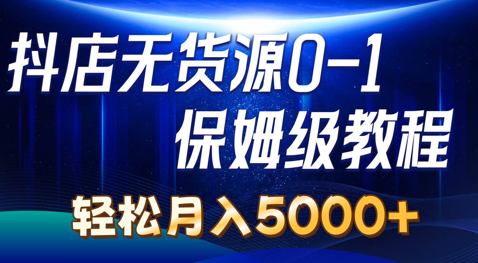 抖店无货源0到1详细实操教程：轻松月入5000+（7节）|琦哥资源