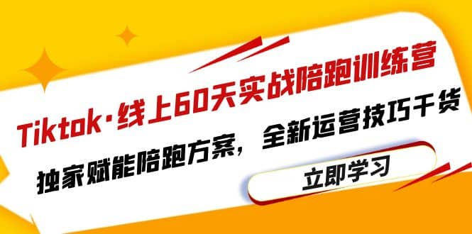 Tiktok·线上60天实战陪跑训练营，独家赋能陪跑方案，全新运营技巧干货|琦哥资源