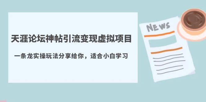 天涯论坛神帖引流变现虚拟项目，一条龙实操玩法分享给你（教程+资源）|琦哥资源