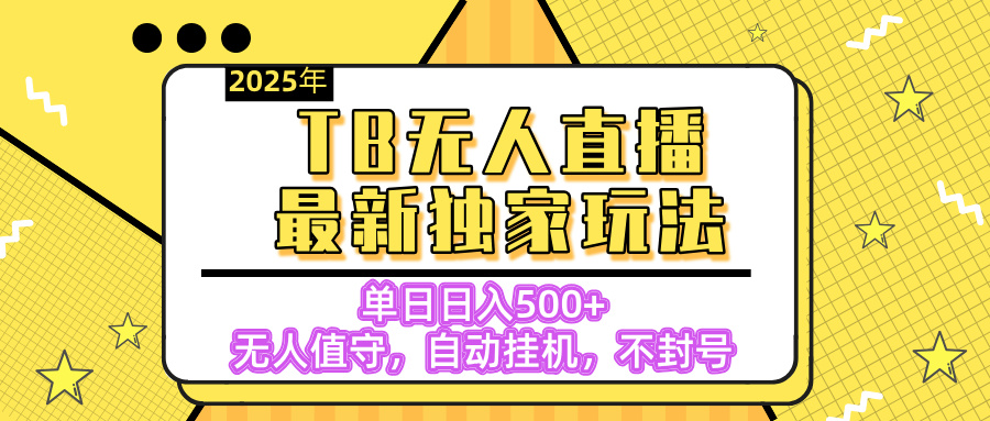 【独家】2025年TB无人直播最新玩法，单日日入500+，无人值守，自动挂机，不封号独家玩法|琦哥资源