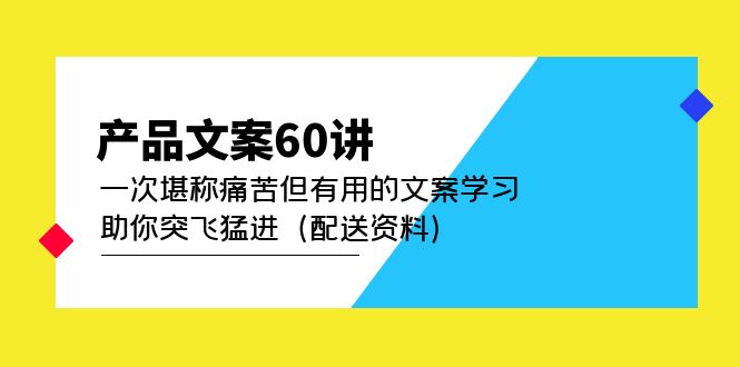 产品文案60讲：一次堪称痛苦但有用的文案学习 助你突飞猛进（配送资料）|琦哥资源