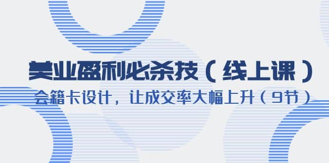 美业盈利·必杀技（线上课）-会籍卡设计，让成交率大幅上升（9节）|琦哥资源