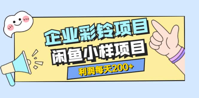 最新企业彩铃项目+闲鱼小样项目，利润每天200+轻轻松松，纯视频拆解玩法|琦哥资源