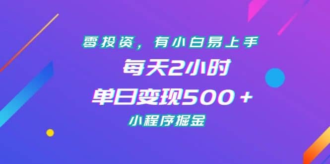零投资，有小白易上手，每天2小时，单日变现500＋，小程序掘金|琦哥资源