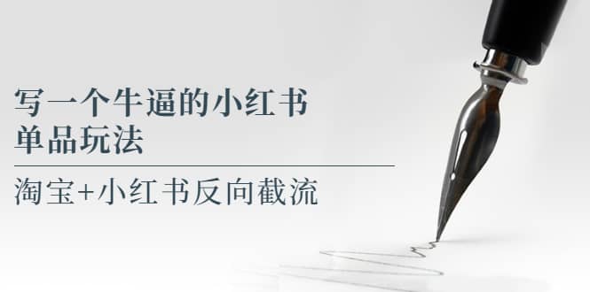 写一个牛逼的小红书单品玩法，淘宝+小红书反向截流！【某公众号付费文章】|琦哥资源