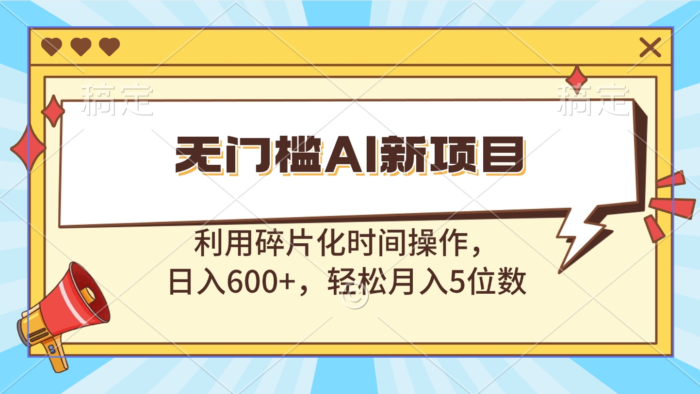无门槛AI新项目，利用碎片化时间操作，日入600+，轻松月入5位数|琦哥资源