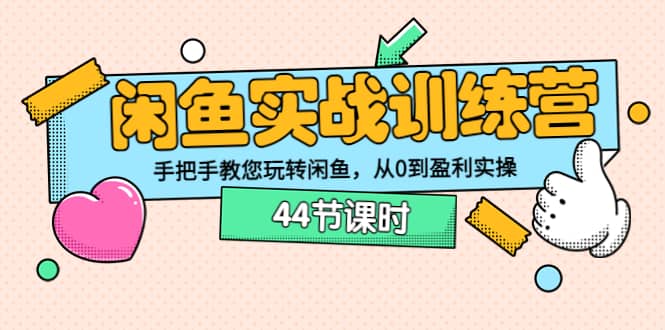 闲鱼实战训练营：手把手教您玩转闲鱼，从0到盈利实操（44节课时）|琦哥资源