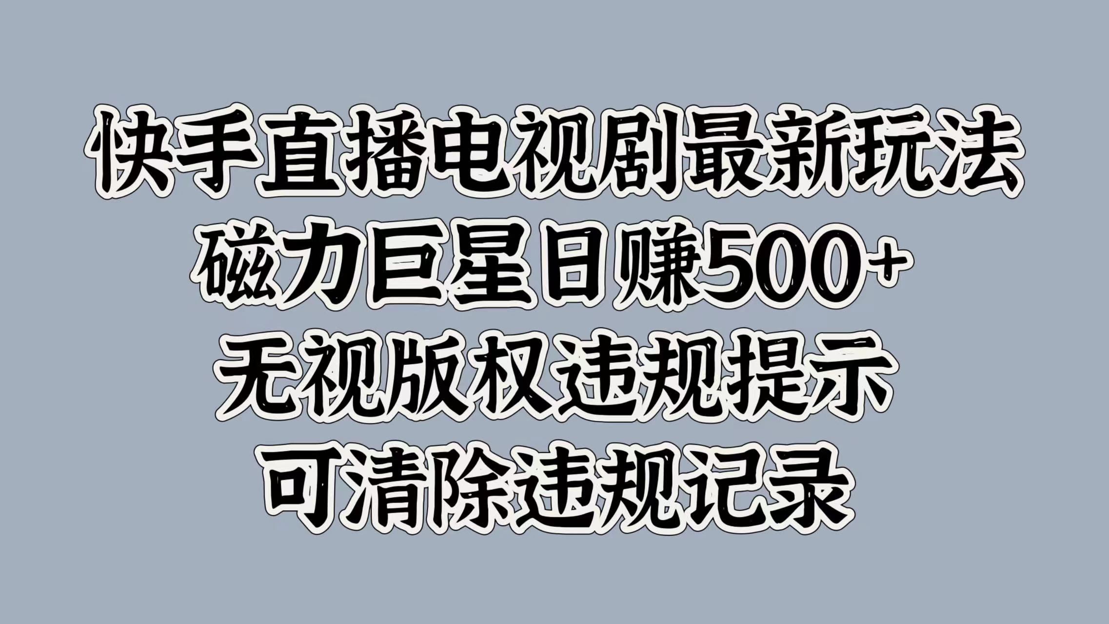 快手直播电视剧最新玩法，磁力巨星日赚500+，无视版权违规提示，可清除违规记录|琦哥资源