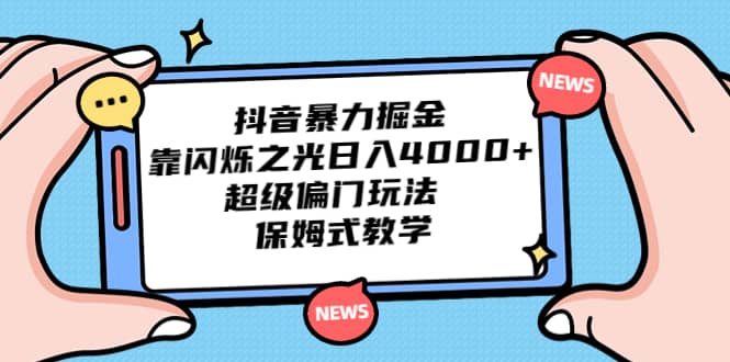 抖音暴力掘金，靠闪烁之光日入4000+，超级偏门玩法 保姆式教学|琦哥资源