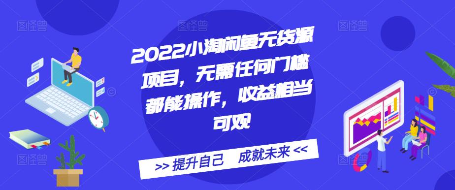 2022小淘闲鱼无货源项目，无需任何门槛都能操作，收益相当可观|琦哥资源