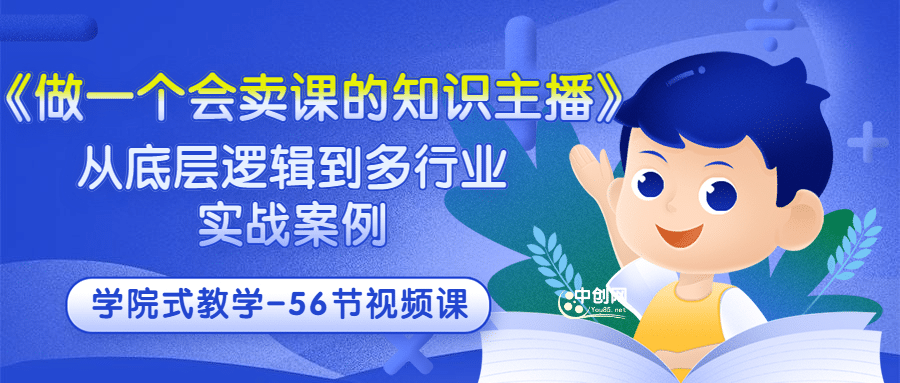 《做一个会卖课的知识主播》从底层逻辑到多行业实战案例 学院式教学-56节课|琦哥资源