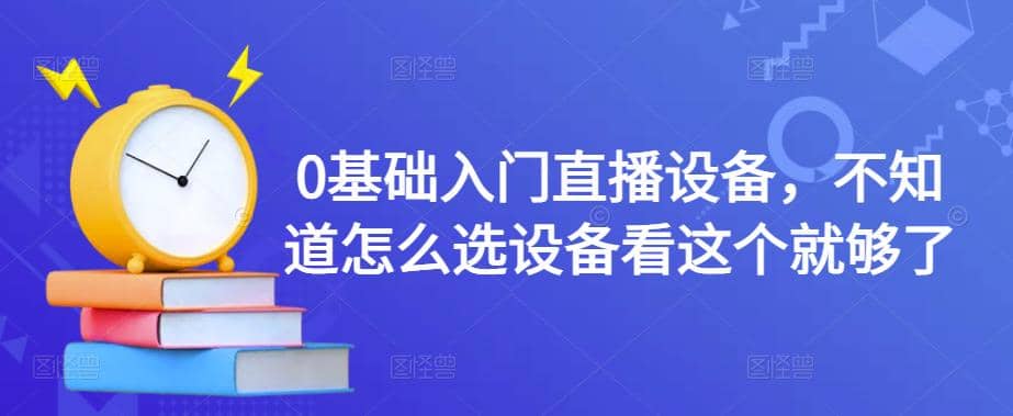 0基础入门直播设备，不知道怎么选设备看这个就够了|琦哥资源