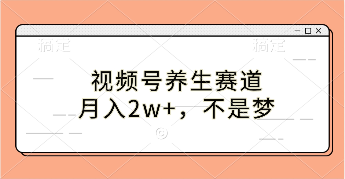 视频号养生赛道，月入2w+，不是梦|琦哥资源