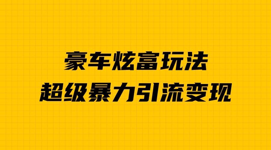 豪车炫富独家玩法，暴力引流多重变现，手把手教学|琦哥资源