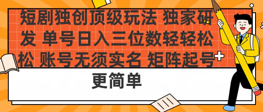 短剧独创顶级玩法 独家研发 单号日入三位数轻轻松松 账号无需实名 矩阵起号更简单|琦哥资源