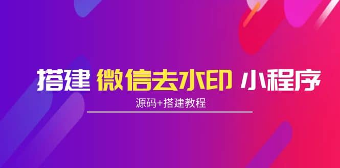 搭建微信去水印小程序 带流量主【源码+搭建教程】|琦哥资源