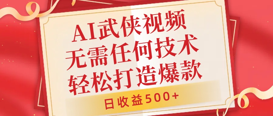 AI武侠视频，无脑打造爆款视频，小白无压力上手，日收益500+，无需任何技术|琦哥资源