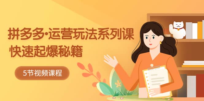 2023拼多多-运营玩法系列课：快速起爆秘籍（5节视频课）|琦哥资源