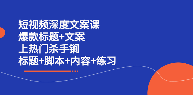 短视频深度文案课 爆款标题+文案 上热门杀手锏（标题+脚本+内容+练习）|琦哥资源