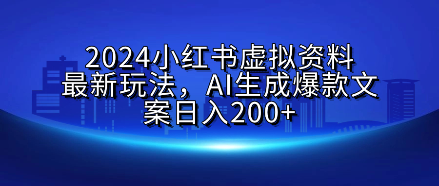 2024小红书虚拟资料最新玩法，AI生成爆款文案日入200+|琦哥资源