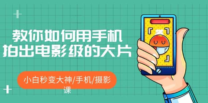 教你如何用手机拍出电影级的大片，小白秒变大神/手机/摄影课|琦哥资源