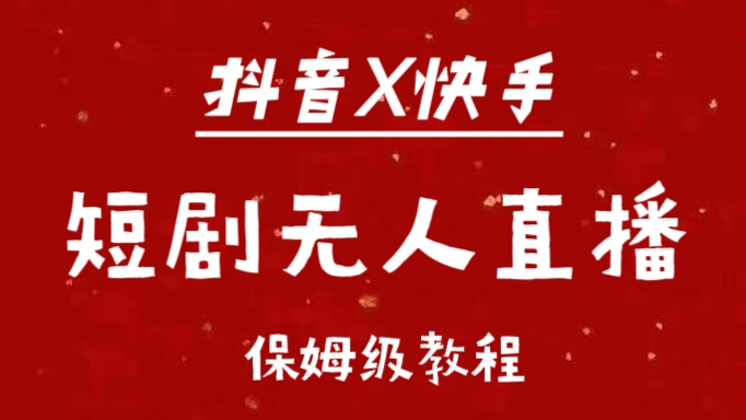 抖音快手短剧无人直播最新保姆级教程来了|琦哥资源