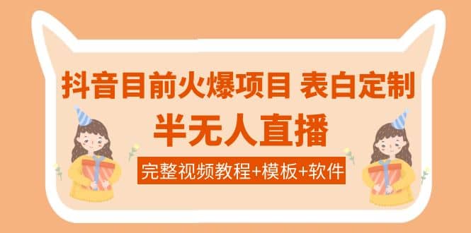 抖音目前火爆项目-表白定制：半无人直播，完整视频教程+模板+软件！|琦哥资源