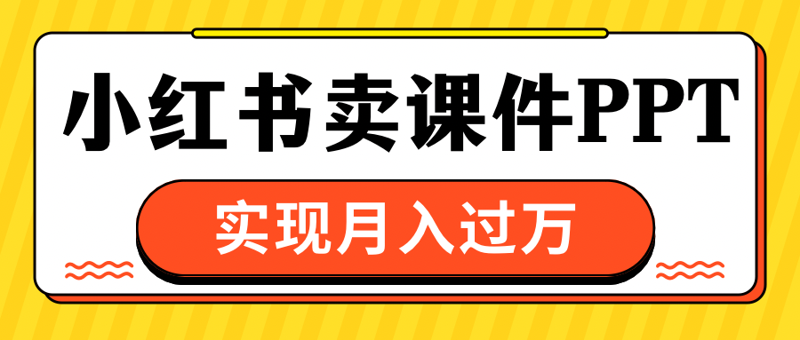 小红书卖课件ppt，实现月入过万|琦哥资源