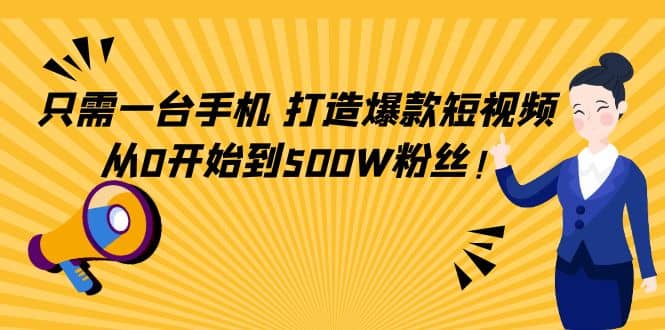 只需一台手机，轻松打造爆款短视频，从0开始到500W粉丝|琦哥资源