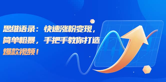 思维语录：快速涨粉变现，简单粗暴，手把手教你打造爆款视频|琦哥资源