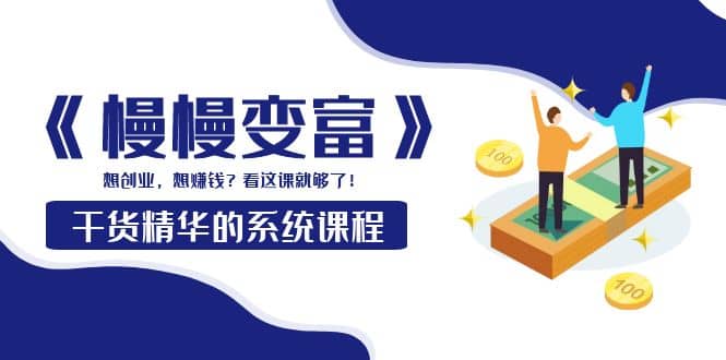 《慢慢变富》干货精华的系统课程：想创业，想赚钱？看这课就够了|琦哥资源