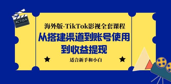 海外版-TikTok影视全套课程：从搭建渠道到账号使用到收益提现 小白可操作|琦哥资源