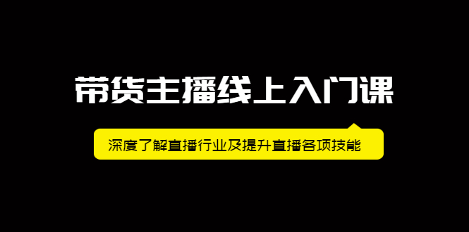 带货主播线上入门课，深度了解直播行业及提升直播各项技能|琦哥资源