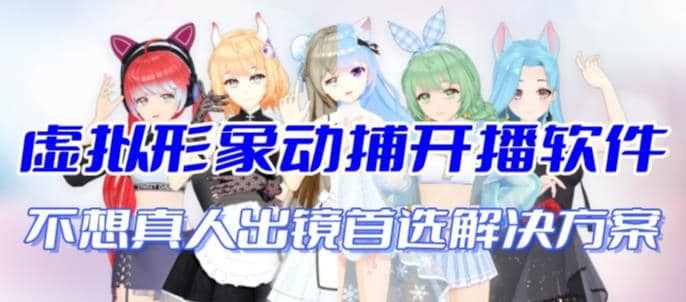 首款AI视频动捕虚拟辅助直播产品【不想真人出镜就用虚拟形象替代】|琦哥资源