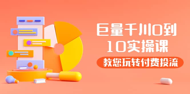 某收费培训：巨量千川两天实操课：教您玩玩转付费投流|琦哥资源